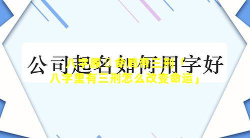 八字原 ☘ 命局带三刑「八字里有三刑怎么改变命运」